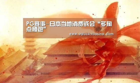 PG赛事-日本当地消费或会“多掏点腰包”(图2) PG赛事